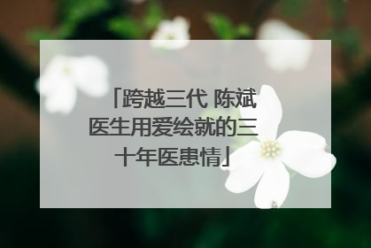 跨越三代 陈斌医生用爱绘就的三十年医患情